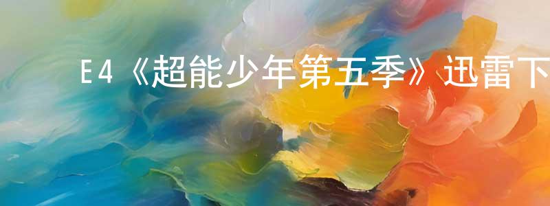 蔡明飞发布E4《超能少年第五季》迅雷下载/在线观看/百度云-魔幻/科幻-美剧天堂